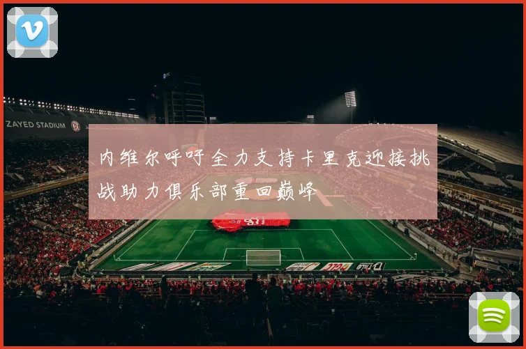 内维尔呼吁全力支持卡里克迎接挑战助力俱乐部重回巅峰