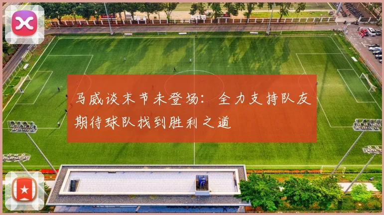 马威谈末节未登场：全力支持队友期待球队找到胜利之道