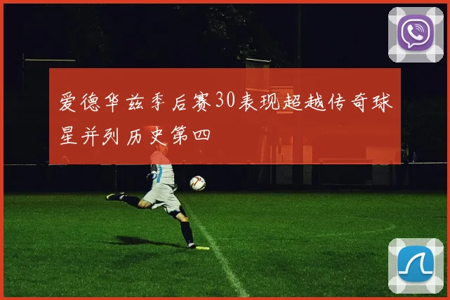 爱德华兹季后赛30表现超越传奇球星并列历史第四