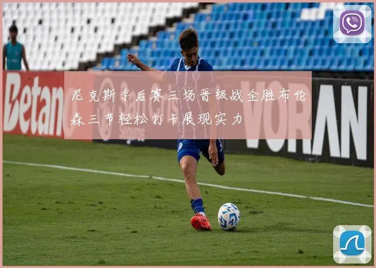 尼克斯季后赛三场晋级战全胜布伦森三节轻松打卡展现实力